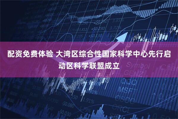 配资免费体验 大湾区综合性国家科学中心先行启动区科学联盟成立