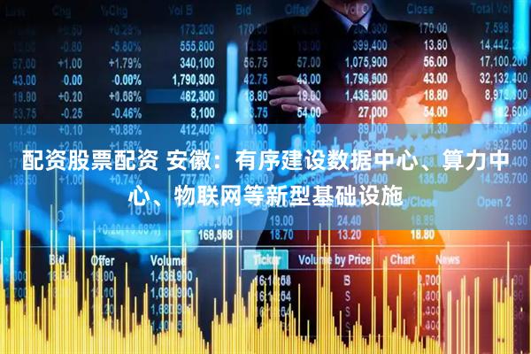 配资股票配资 安徽：有序建设数据中心、算力中心、物联网等新型基础设施