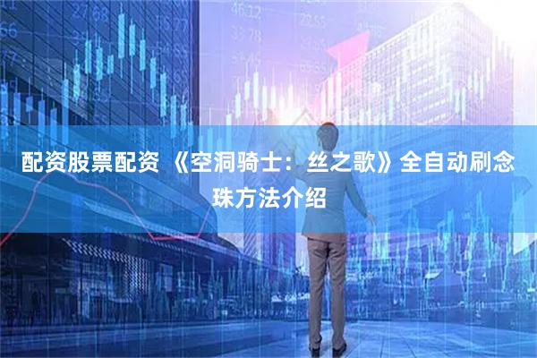 配资股票配资 《空洞骑士：丝之歌》全自动刷念珠方法介绍