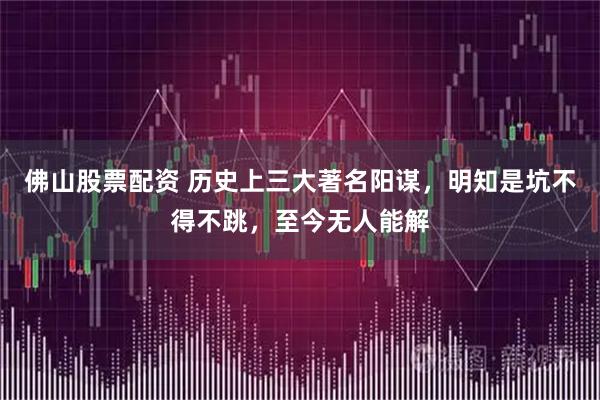 佛山股票配资 历史上三大著名阳谋，明知是坑不得不跳，至今无人能解